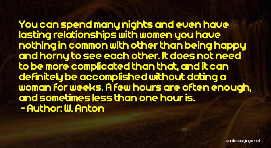 W. Anton Quotes: You Can Spend Many Nights And Even Have Lasting Relationships With Women You Have Nothing In Common With Other Than