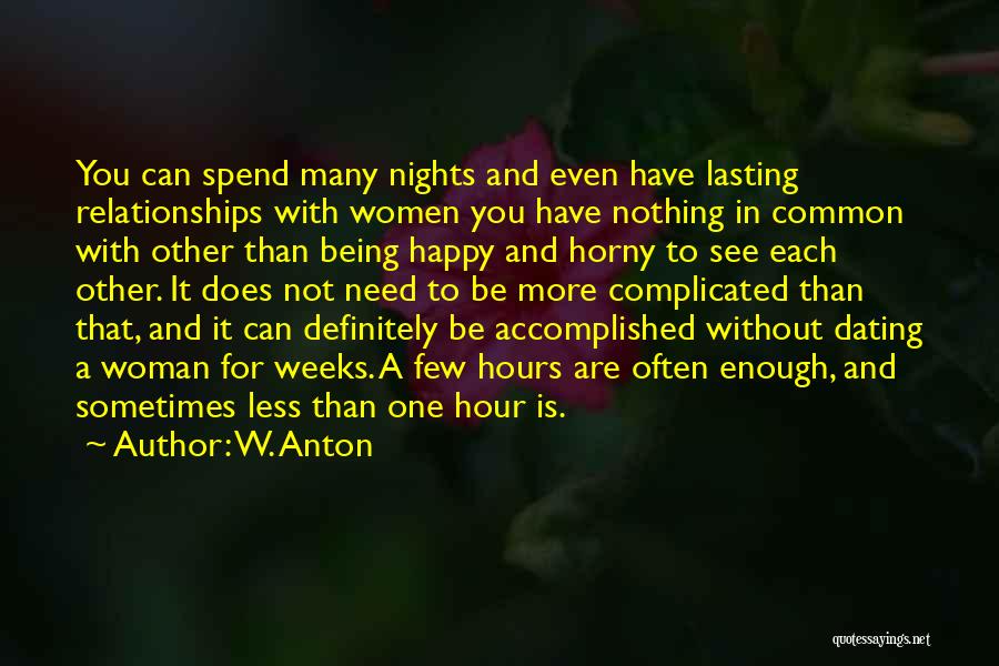 W. Anton Quotes: You Can Spend Many Nights And Even Have Lasting Relationships With Women You Have Nothing In Common With Other Than
