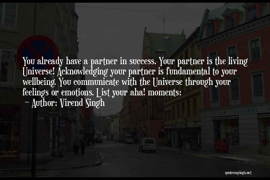 Virend Singh Quotes: You Already Have A Partner In Success. Your Partner Is The Living Universe! Acknowledging Your Partner Is Fundamental To Your