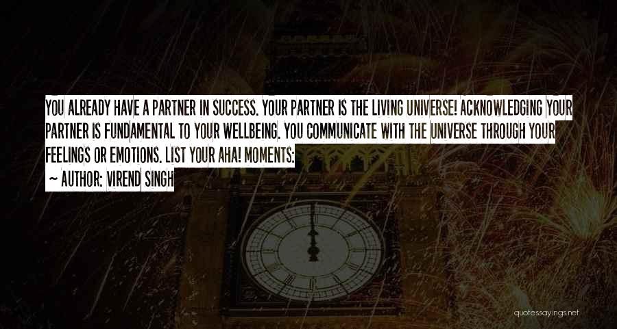 Virend Singh Quotes: You Already Have A Partner In Success. Your Partner Is The Living Universe! Acknowledging Your Partner Is Fundamental To Your