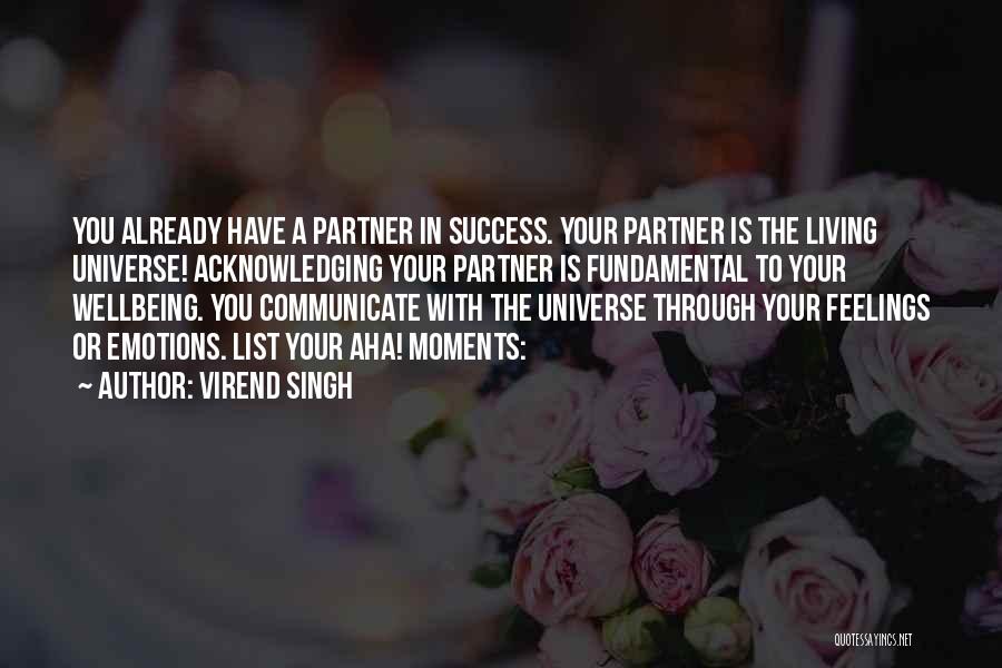 Virend Singh Quotes: You Already Have A Partner In Success. Your Partner Is The Living Universe! Acknowledging Your Partner Is Fundamental To Your