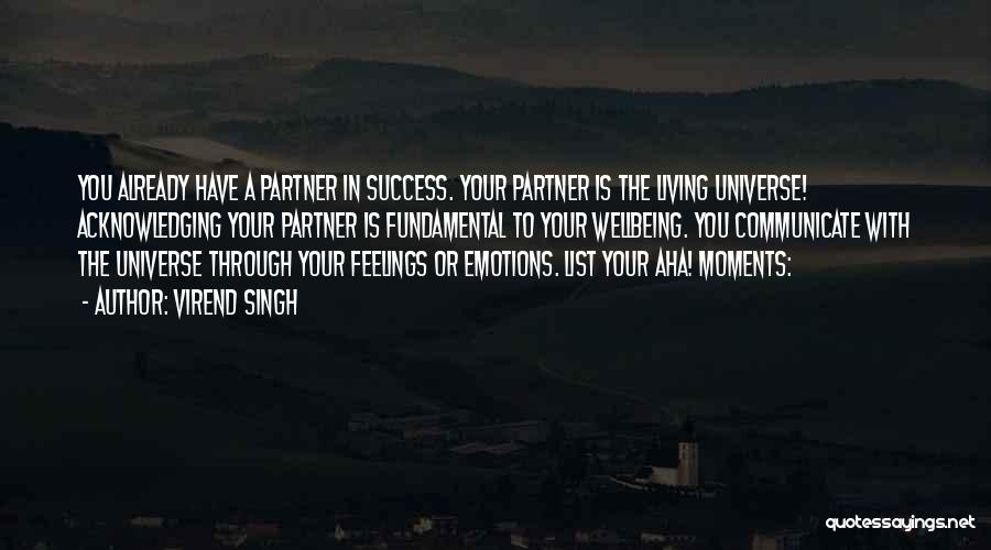 Virend Singh Quotes: You Already Have A Partner In Success. Your Partner Is The Living Universe! Acknowledging Your Partner Is Fundamental To Your