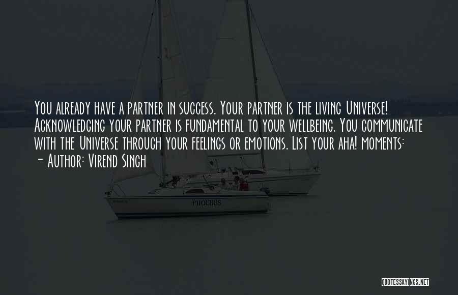 Virend Singh Quotes: You Already Have A Partner In Success. Your Partner Is The Living Universe! Acknowledging Your Partner Is Fundamental To Your