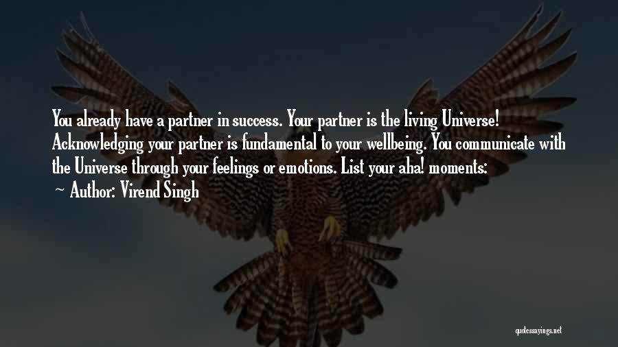 Virend Singh Quotes: You Already Have A Partner In Success. Your Partner Is The Living Universe! Acknowledging Your Partner Is Fundamental To Your