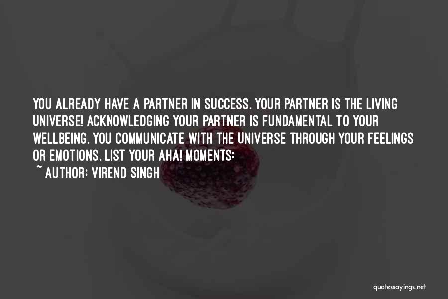 Virend Singh Quotes: You Already Have A Partner In Success. Your Partner Is The Living Universe! Acknowledging Your Partner Is Fundamental To Your