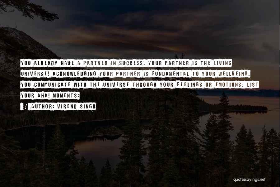 Virend Singh Quotes: You Already Have A Partner In Success. Your Partner Is The Living Universe! Acknowledging Your Partner Is Fundamental To Your