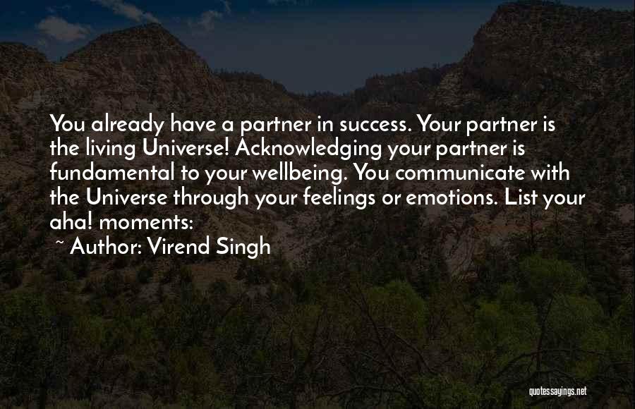 Virend Singh Quotes: You Already Have A Partner In Success. Your Partner Is The Living Universe! Acknowledging Your Partner Is Fundamental To Your