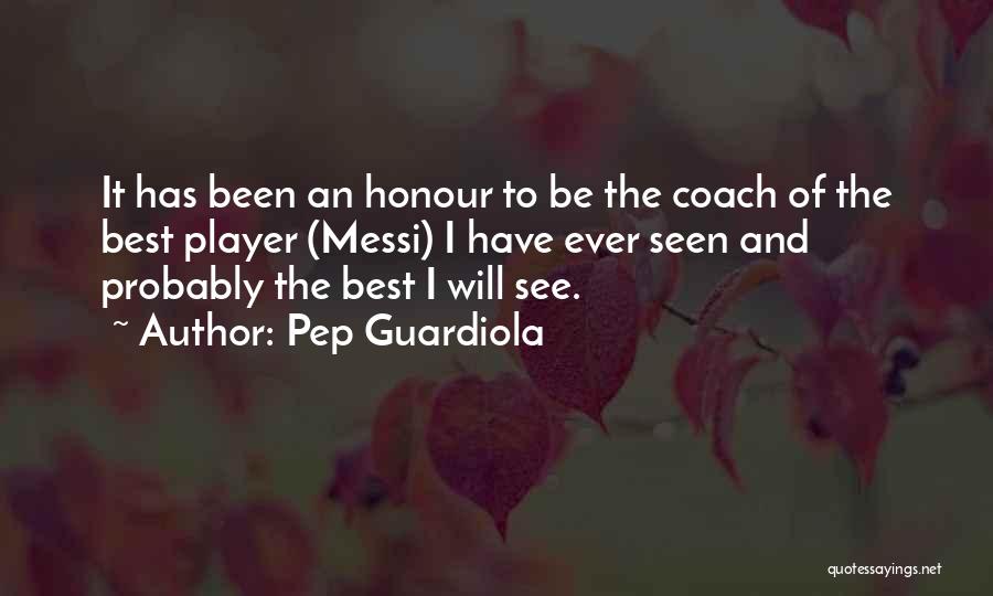 Pep Guardiola Quotes: It Has Been An Honour To Be The Coach Of The Best Player (messi) I Have Ever Seen And Probably