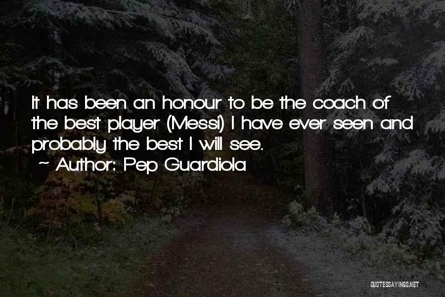 Pep Guardiola Quotes: It Has Been An Honour To Be The Coach Of The Best Player (messi) I Have Ever Seen And Probably