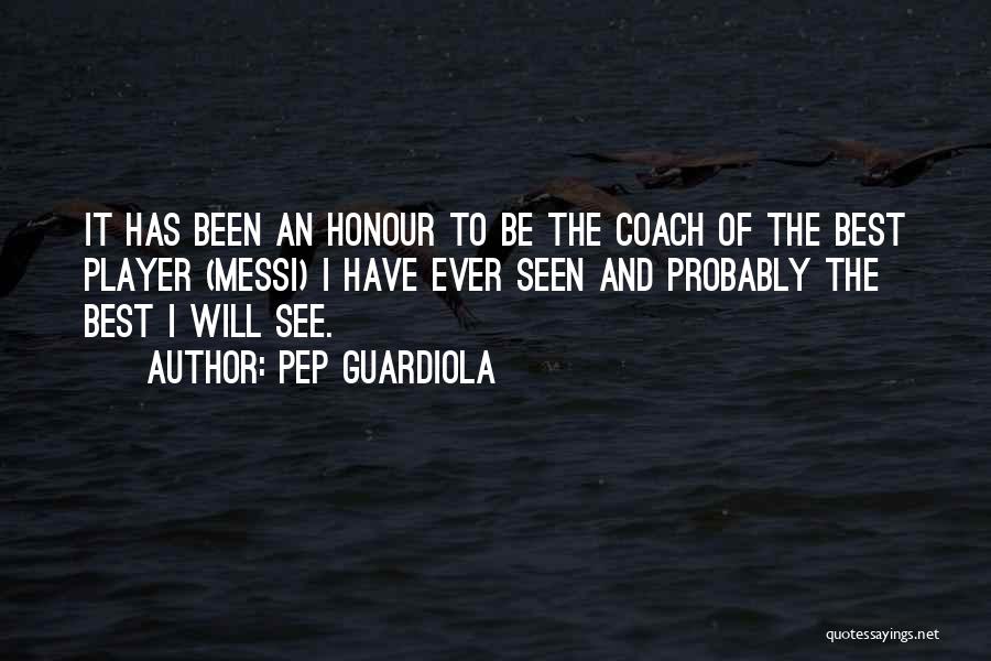 Pep Guardiola Quotes: It Has Been An Honour To Be The Coach Of The Best Player (messi) I Have Ever Seen And Probably