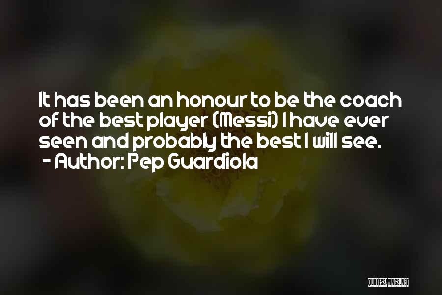 Pep Guardiola Quotes: It Has Been An Honour To Be The Coach Of The Best Player (messi) I Have Ever Seen And Probably