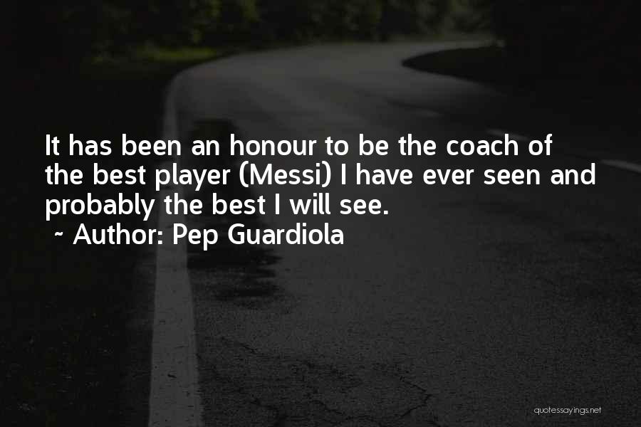 Pep Guardiola Quotes: It Has Been An Honour To Be The Coach Of The Best Player (messi) I Have Ever Seen And Probably