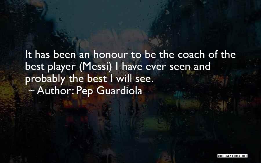 Pep Guardiola Quotes: It Has Been An Honour To Be The Coach Of The Best Player (messi) I Have Ever Seen And Probably