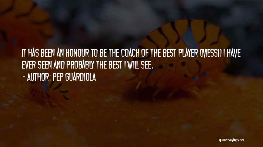 Pep Guardiola Quotes: It Has Been An Honour To Be The Coach Of The Best Player (messi) I Have Ever Seen And Probably