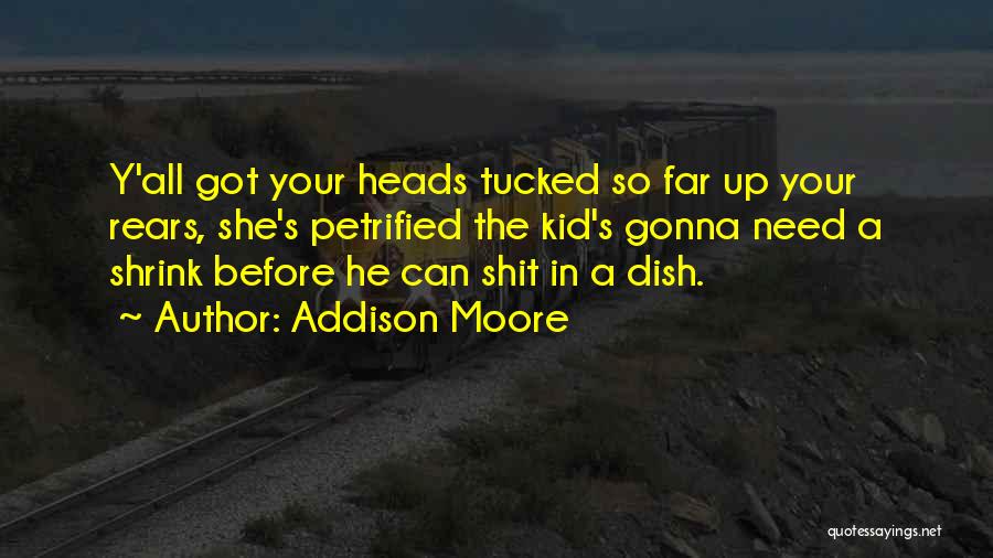 Addison Moore Quotes: Y'all Got Your Heads Tucked So Far Up Your Rears, She's Petrified The Kid's Gonna Need A Shrink Before He