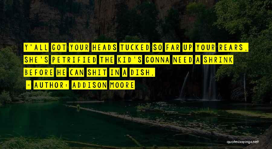 Addison Moore Quotes: Y'all Got Your Heads Tucked So Far Up Your Rears, She's Petrified The Kid's Gonna Need A Shrink Before He