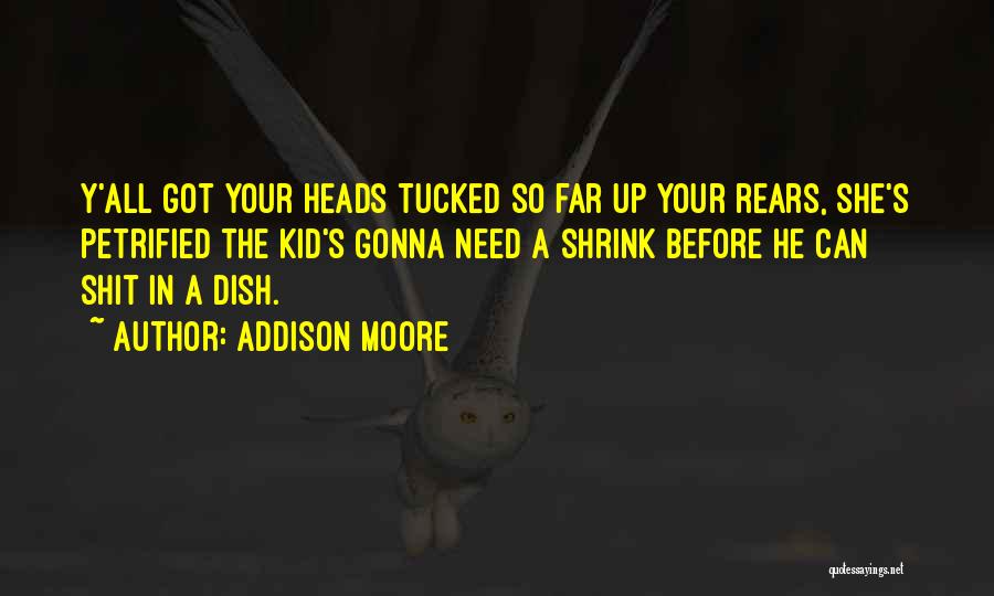 Addison Moore Quotes: Y'all Got Your Heads Tucked So Far Up Your Rears, She's Petrified The Kid's Gonna Need A Shrink Before He