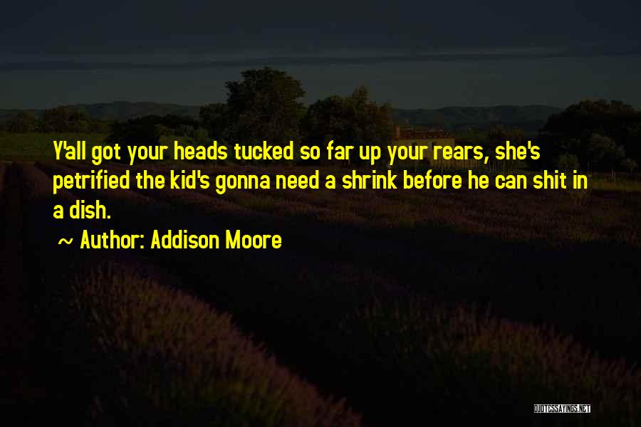 Addison Moore Quotes: Y'all Got Your Heads Tucked So Far Up Your Rears, She's Petrified The Kid's Gonna Need A Shrink Before He