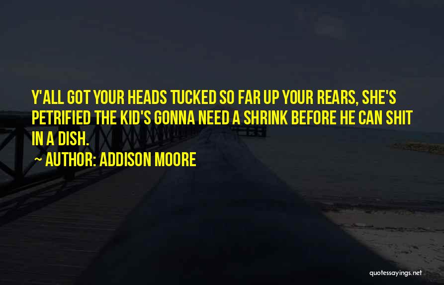 Addison Moore Quotes: Y'all Got Your Heads Tucked So Far Up Your Rears, She's Petrified The Kid's Gonna Need A Shrink Before He