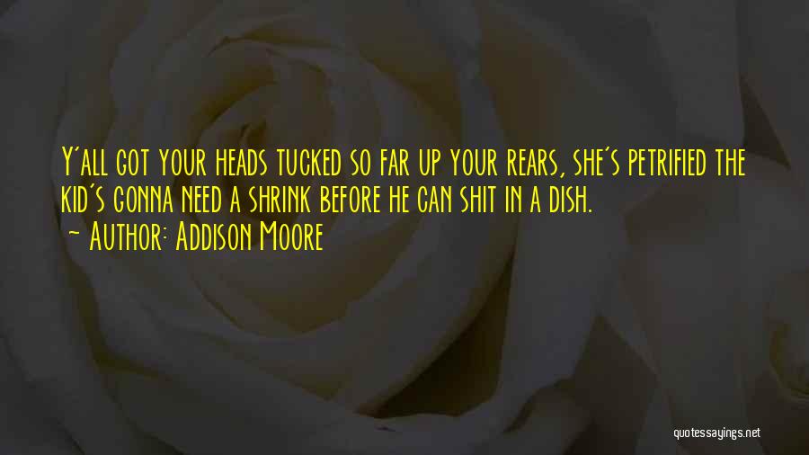 Addison Moore Quotes: Y'all Got Your Heads Tucked So Far Up Your Rears, She's Petrified The Kid's Gonna Need A Shrink Before He