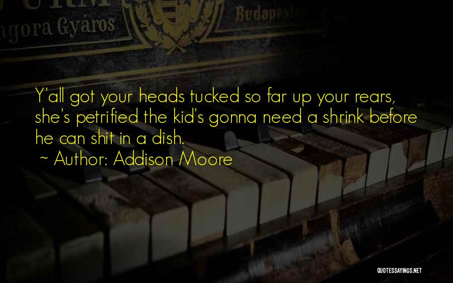 Addison Moore Quotes: Y'all Got Your Heads Tucked So Far Up Your Rears, She's Petrified The Kid's Gonna Need A Shrink Before He