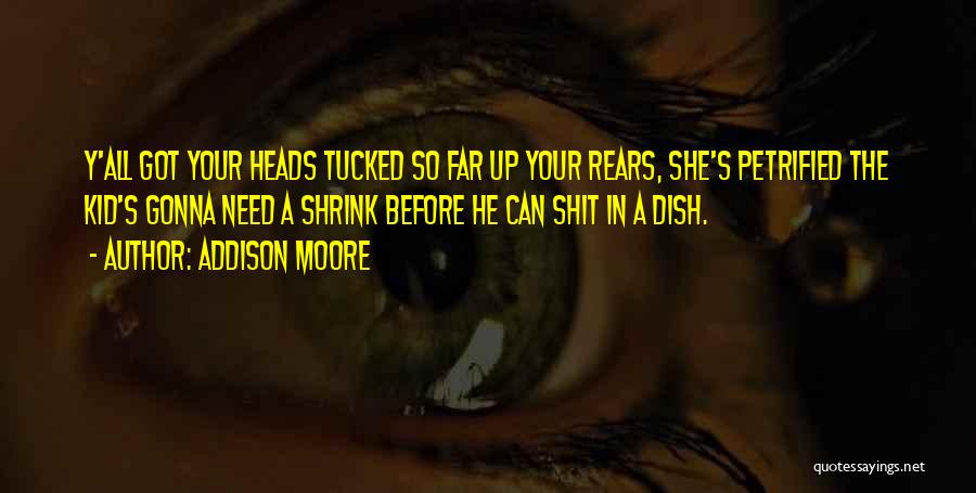 Addison Moore Quotes: Y'all Got Your Heads Tucked So Far Up Your Rears, She's Petrified The Kid's Gonna Need A Shrink Before He