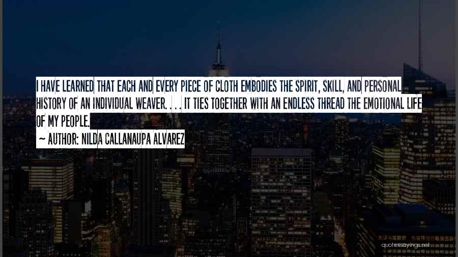 Nilda Callanaupa Alvarez Quotes: I Have Learned That Each And Every Piece Of Cloth Embodies The Spirit, Skill, And Personal History Of An Individual