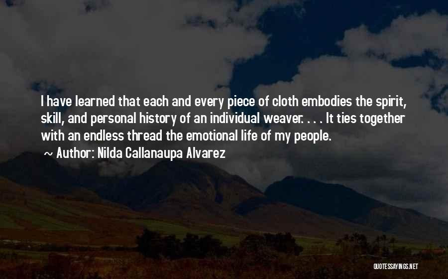 Nilda Callanaupa Alvarez Quotes: I Have Learned That Each And Every Piece Of Cloth Embodies The Spirit, Skill, And Personal History Of An Individual