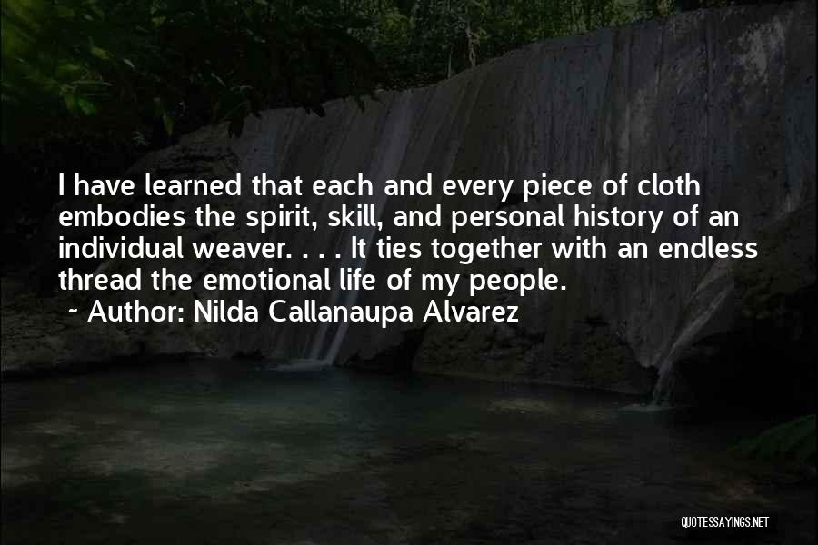 Nilda Callanaupa Alvarez Quotes: I Have Learned That Each And Every Piece Of Cloth Embodies The Spirit, Skill, And Personal History Of An Individual