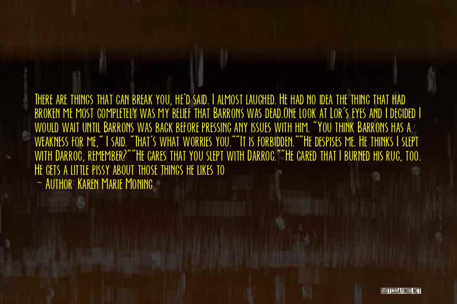 Karen Marie Moning Quotes: There Are Things That Can Break You, He'd Said. I Almost Laughed. He Had No Idea The Thing That Had