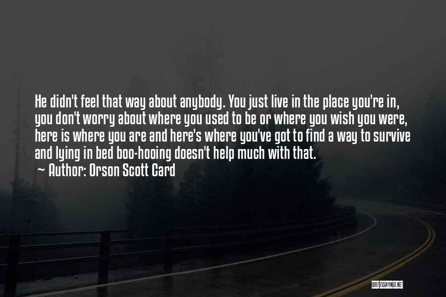 Orson Scott Card Quotes: He Didn't Feel That Way About Anybody. You Just Live In The Place You're In, You Don't Worry About Where