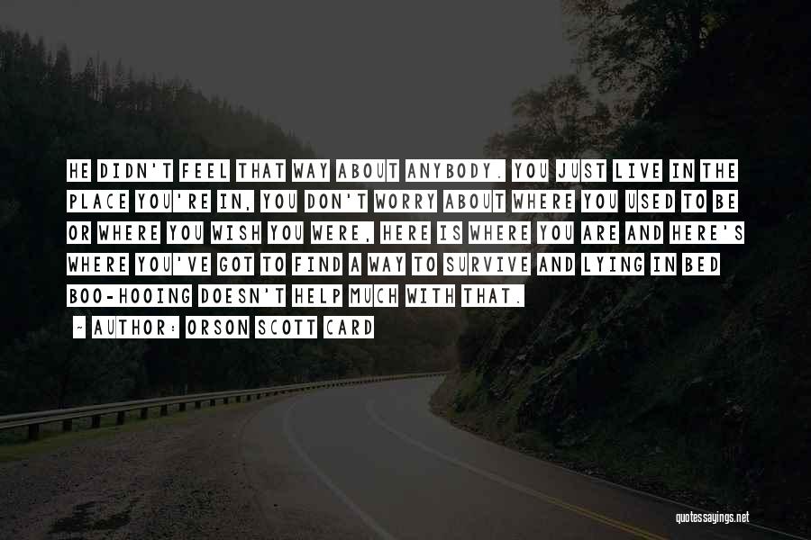 Orson Scott Card Quotes: He Didn't Feel That Way About Anybody. You Just Live In The Place You're In, You Don't Worry About Where