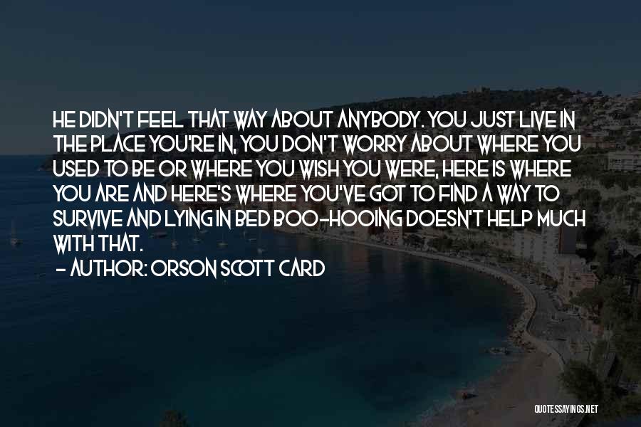 Orson Scott Card Quotes: He Didn't Feel That Way About Anybody. You Just Live In The Place You're In, You Don't Worry About Where