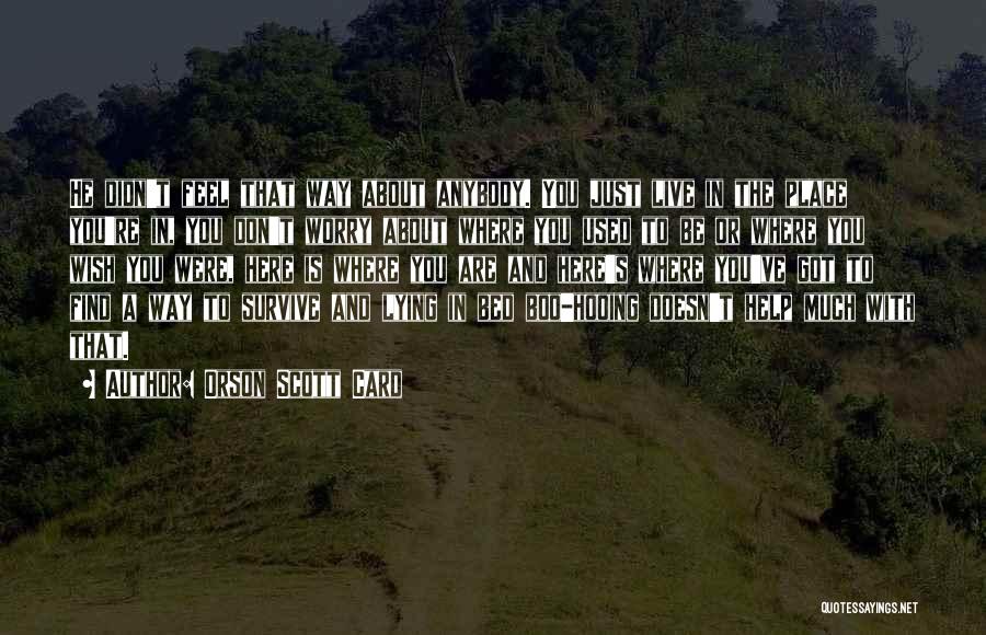 Orson Scott Card Quotes: He Didn't Feel That Way About Anybody. You Just Live In The Place You're In, You Don't Worry About Where