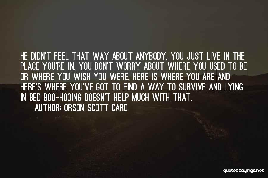 Orson Scott Card Quotes: He Didn't Feel That Way About Anybody. You Just Live In The Place You're In, You Don't Worry About Where