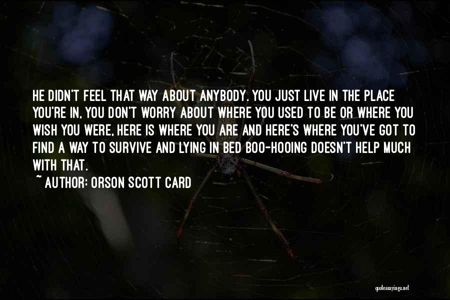 Orson Scott Card Quotes: He Didn't Feel That Way About Anybody. You Just Live In The Place You're In, You Don't Worry About Where