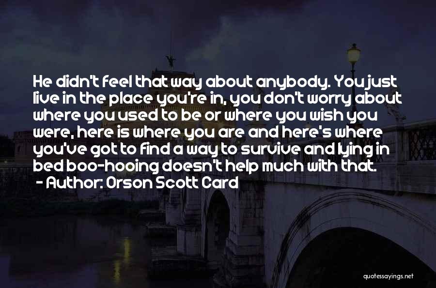 Orson Scott Card Quotes: He Didn't Feel That Way About Anybody. You Just Live In The Place You're In, You Don't Worry About Where