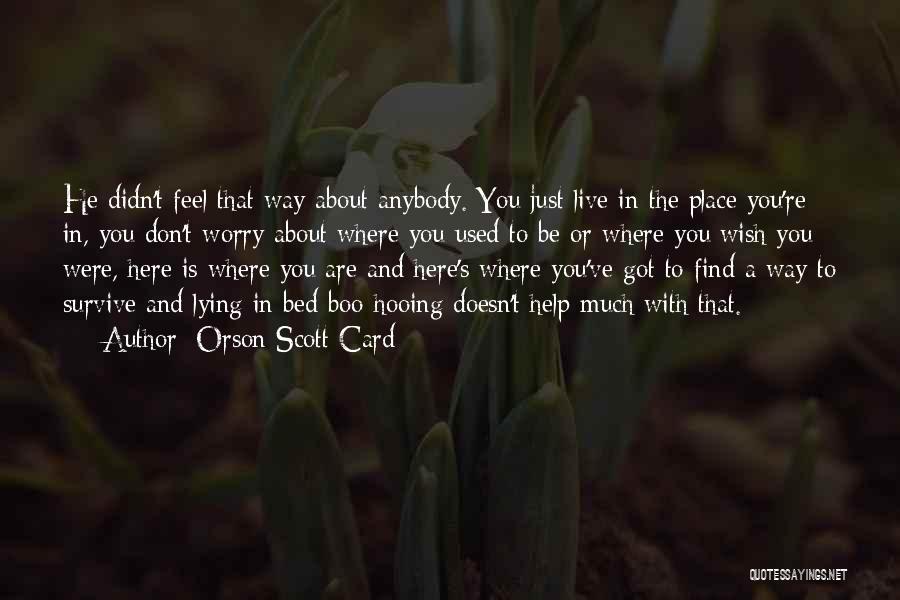 Orson Scott Card Quotes: He Didn't Feel That Way About Anybody. You Just Live In The Place You're In, You Don't Worry About Where