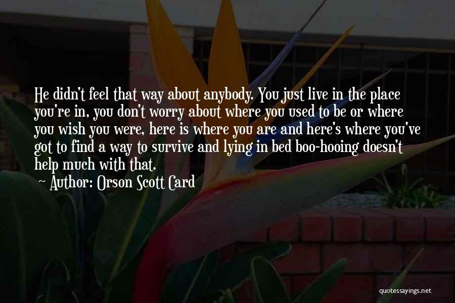 Orson Scott Card Quotes: He Didn't Feel That Way About Anybody. You Just Live In The Place You're In, You Don't Worry About Where