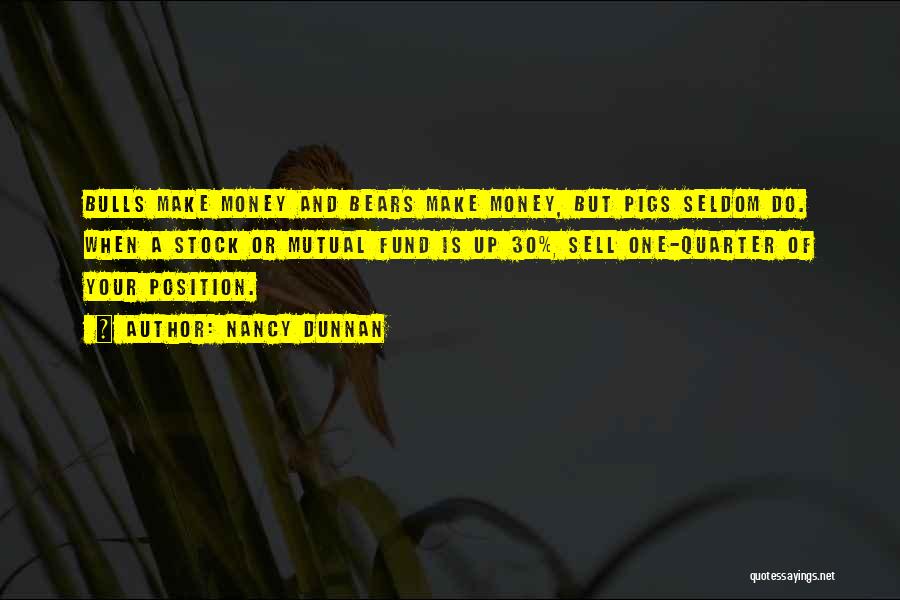 Nancy Dunnan Quotes: Bulls Make Money And Bears Make Money, But Pigs Seldom Do. When A Stock Or Mutual Fund Is Up 30%,