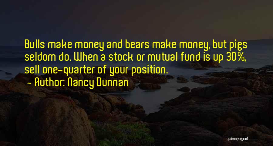 Nancy Dunnan Quotes: Bulls Make Money And Bears Make Money, But Pigs Seldom Do. When A Stock Or Mutual Fund Is Up 30%,