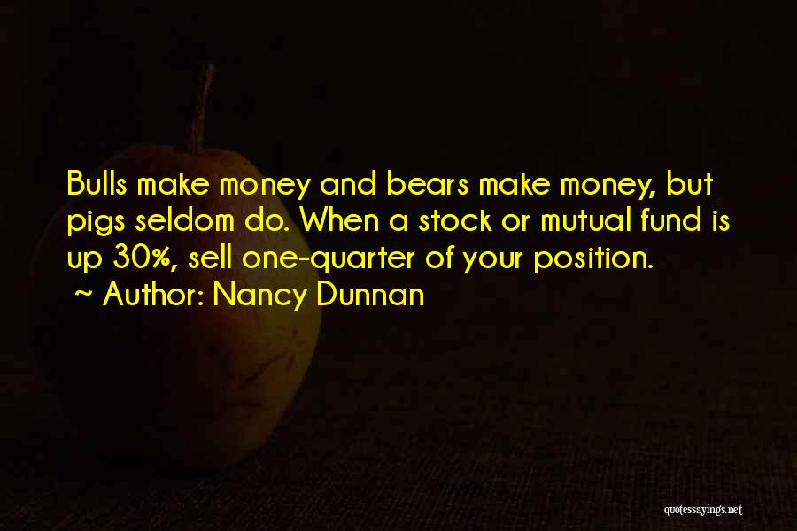 Nancy Dunnan Quotes: Bulls Make Money And Bears Make Money, But Pigs Seldom Do. When A Stock Or Mutual Fund Is Up 30%,