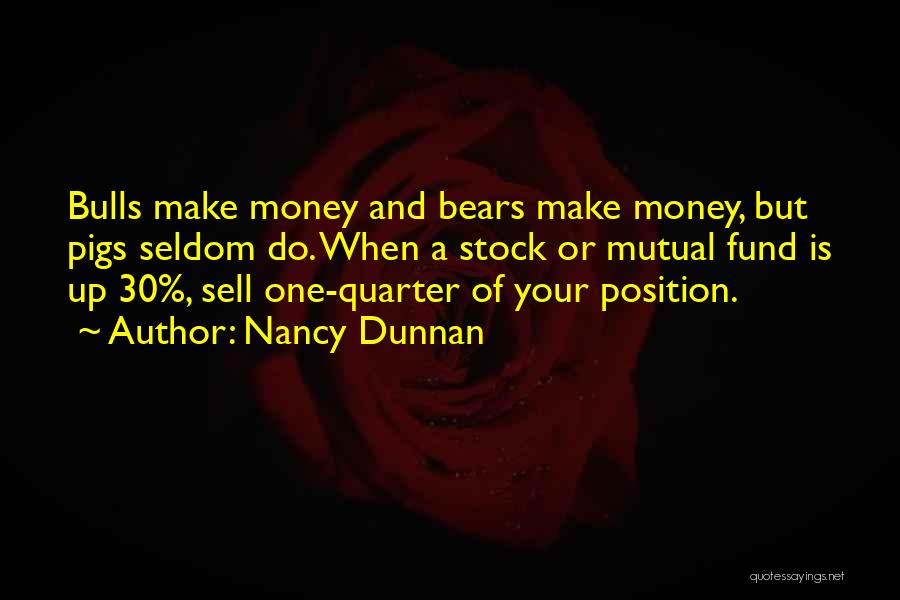 Nancy Dunnan Quotes: Bulls Make Money And Bears Make Money, But Pigs Seldom Do. When A Stock Or Mutual Fund Is Up 30%,