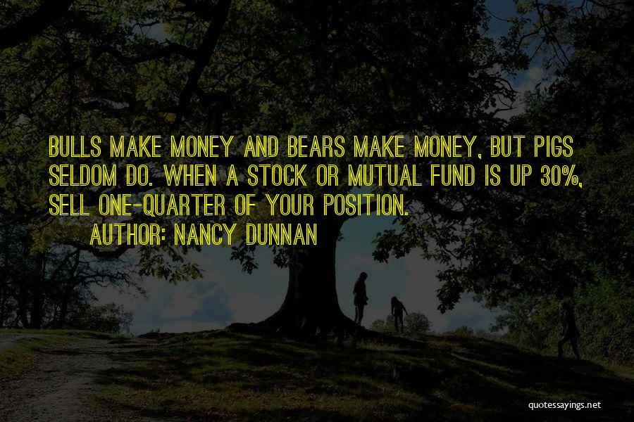 Nancy Dunnan Quotes: Bulls Make Money And Bears Make Money, But Pigs Seldom Do. When A Stock Or Mutual Fund Is Up 30%,