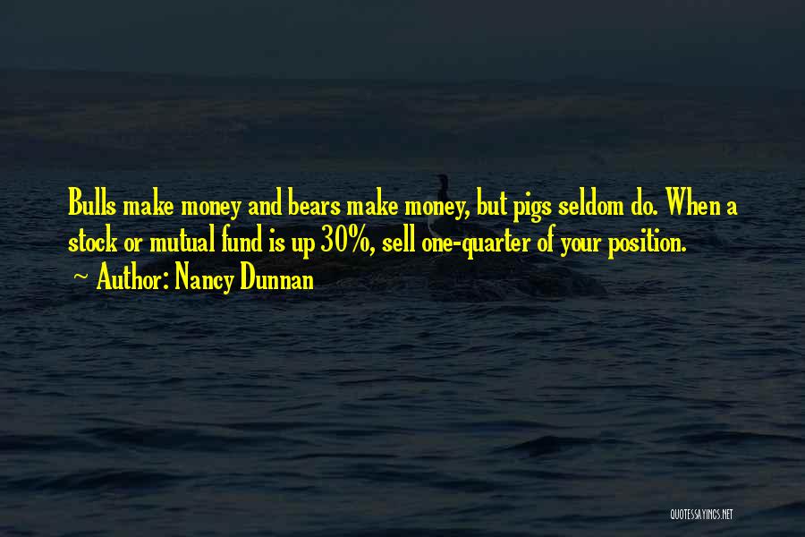 Nancy Dunnan Quotes: Bulls Make Money And Bears Make Money, But Pigs Seldom Do. When A Stock Or Mutual Fund Is Up 30%,