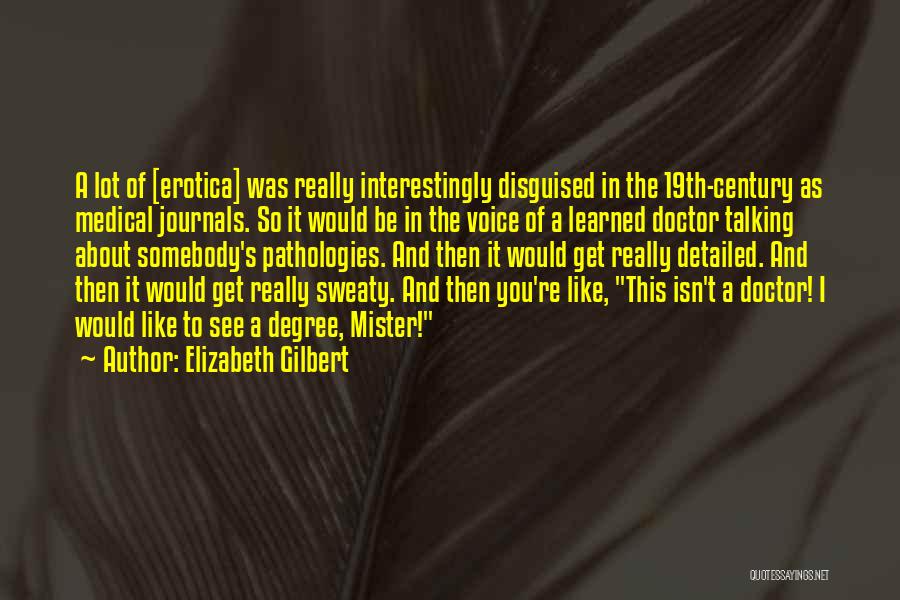Elizabeth Gilbert Quotes: A Lot Of [erotica] Was Really Interestingly Disguised In The 19th-century As Medical Journals. So It Would Be In The
