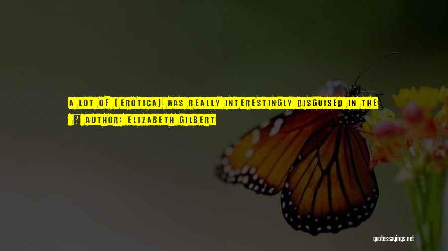 Elizabeth Gilbert Quotes: A Lot Of [erotica] Was Really Interestingly Disguised In The 19th-century As Medical Journals. So It Would Be In The