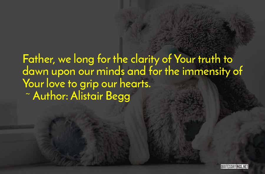 Alistair Begg Quotes: Father, We Long For The Clarity Of Your Truth To Dawn Upon Our Minds And For The Immensity Of Your