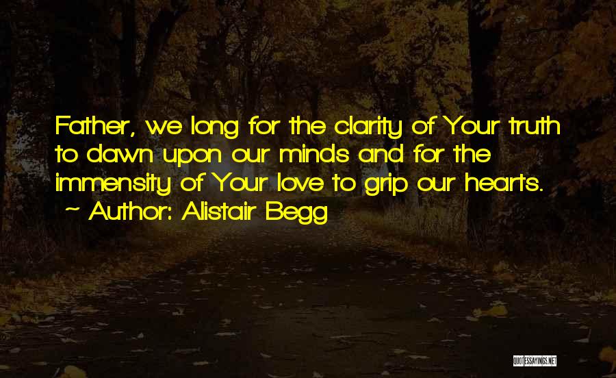 Alistair Begg Quotes: Father, We Long For The Clarity Of Your Truth To Dawn Upon Our Minds And For The Immensity Of Your