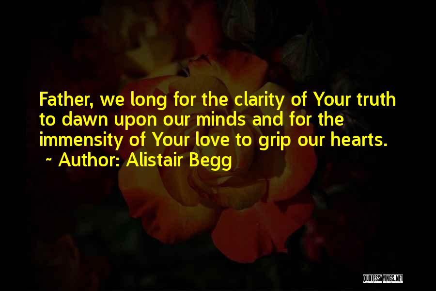 Alistair Begg Quotes: Father, We Long For The Clarity Of Your Truth To Dawn Upon Our Minds And For The Immensity Of Your